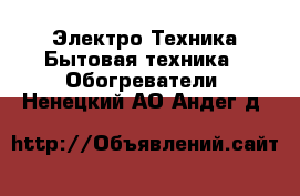 Электро-Техника Бытовая техника - Обогреватели. Ненецкий АО,Андег д.